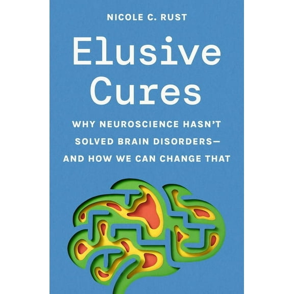 Elusive Cures: Why Neuroscience Hasn't Solved Brain Disorders--And How We Can Change That, (Hardcover)