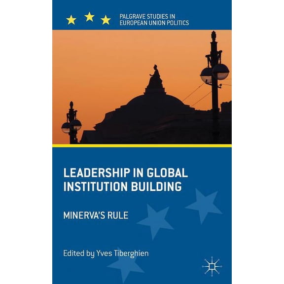 Palgrave Studies in European Union Polit Leadership in Global Institution Building: Minerva's Rule, (Hardcover)