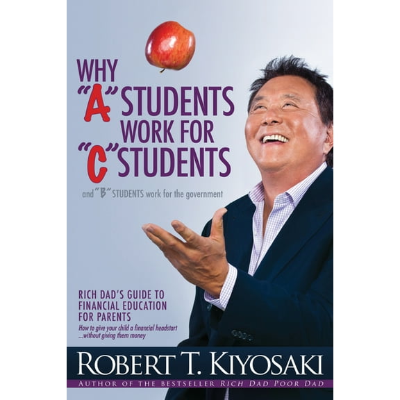 Why a Students Work for C Students and Why B Students Work for the Government: Rich Dad's Guide to Financial Education f, (Paperback)