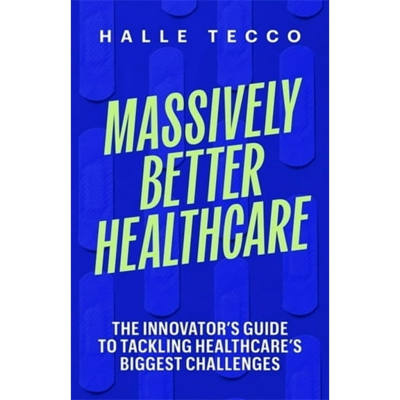 Massively Better Healthcare: The Innovator's Guide to Tackling Healthcare's Biggest Challenges, (Hardcover)