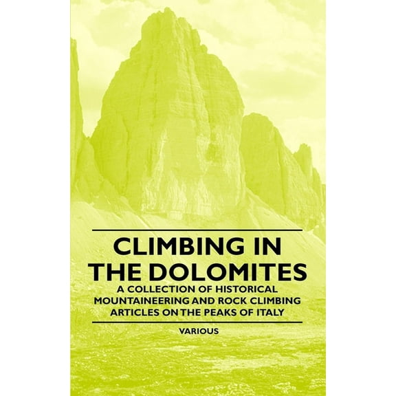 Climbing in the Dolomites - A Collection of Historical Mountaineering and Rock Climbing Articles on the Peaks of Italy, (Paperback)