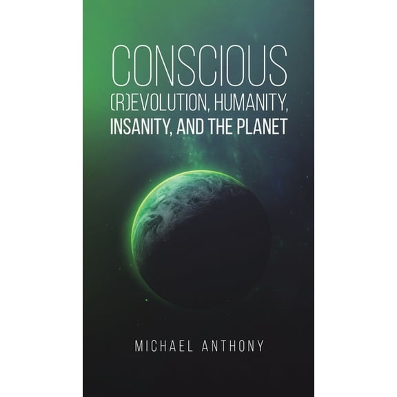 Conscious (R)Evolution, Humanity, Insanity, and the Planet, (Hardcover)