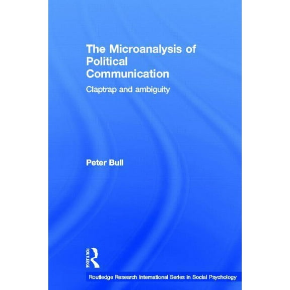 Routledge Research International Social  The Microanalysis of Political Communication: Claptrap and Ambiguity, (Hardcover)