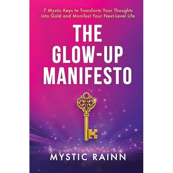 The Glow-Up Manifesto: 7 Mystic Keys to Transform Your Thoughts into Gold and Manifest Your Next-Level Life, (Hardcover)
