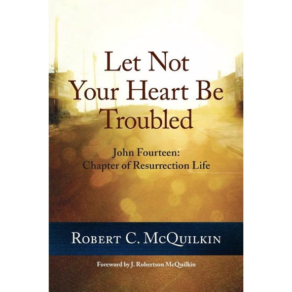Let Not Your Heart Be Troubled: John Fourteen: Chapter of Resurrection Life