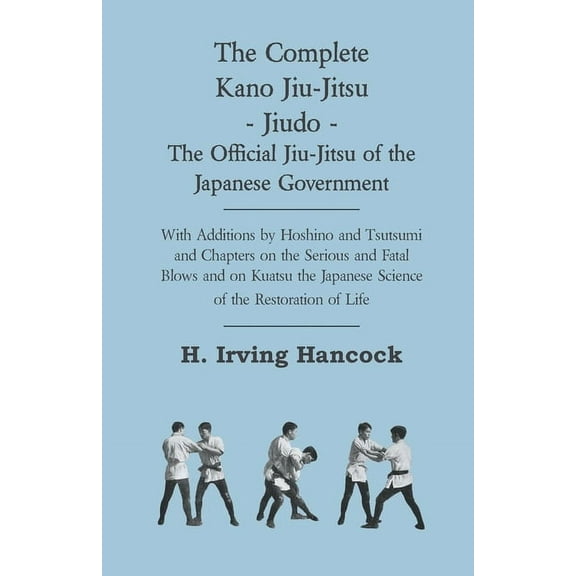 The Complete Kano Jiu-Jitsu - Jiudo - The Official Jiu-Jitsu of the Japanese Government: With Additions by Hoshino and T, (Hardcover)