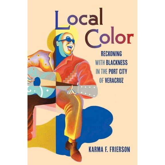 Local Color: Reckoning with Blackness in the Port City of Veracruz, (Hardcover)