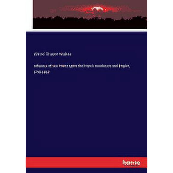Influence of Sea Power Upon the French Revolution and Empire, 1793-1812 (Paperback)