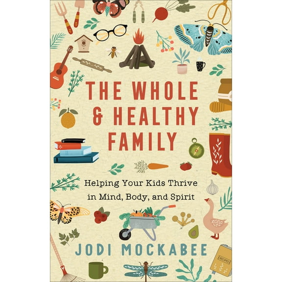 The Whole and Healthy Family: Helping Your Kids Thrive in Mind, Body, and Spirit, (Paperback)