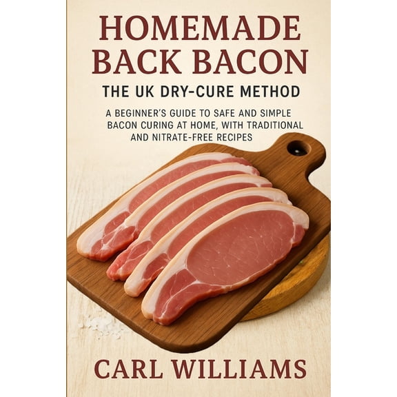 Homemade Back Bacon - The UK Dry-Cure Method: A Beginner's Guide to Safe and Simple Bacon Curing at Home, with Tradition, (Paperback)