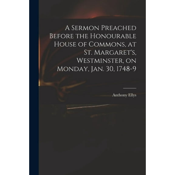 A Sermon Preached Before the Honourable House of Commons, at St. Margaret's, Westminster, on Monday, Jan. 30, 1748-9 (Paperback)