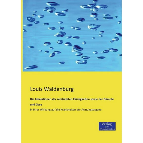 Die Inhalationen der zerstÃ¤ubten FlÃ¼ssigkeiten sowie der DÃ¤mpfe und Gase: In Ihrer Wirkung auf die Krankheiten der Atmun, (Paperback)