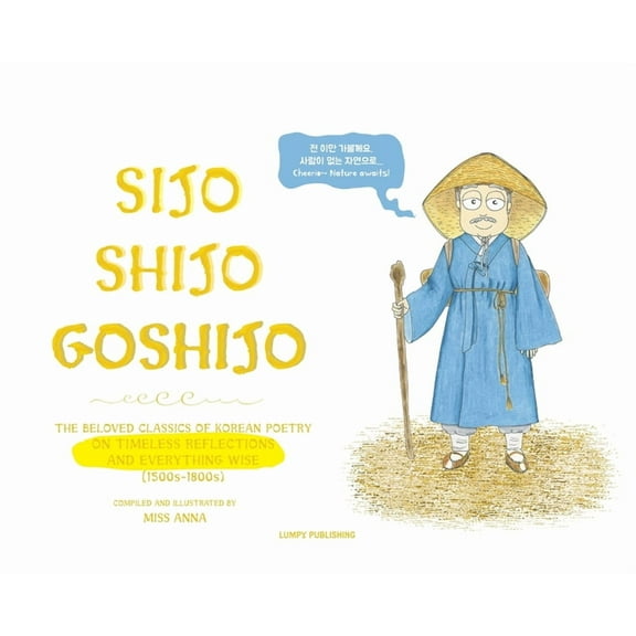 Sijo Shijo Goshijo: The Beloved Classics of Korean Poetry on Timeless Reflections and Everything Wise (1500s-1800s), (Hardcover)