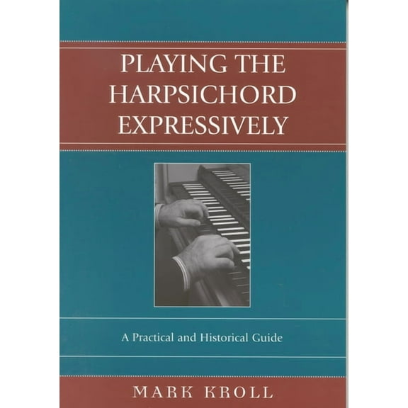 Playing the Harpsichord Expressively: A Practical and Historical Guide, (Paperback)