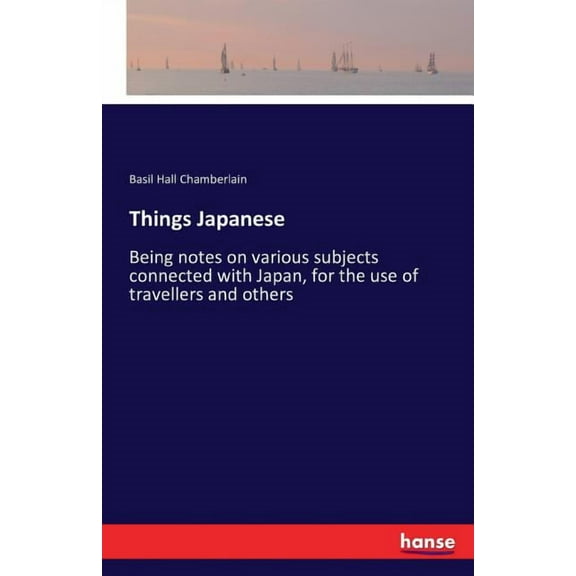 Things Japanese: Being notes on various subjects connected with Japan, for the use of travellers and others, (Paperback)