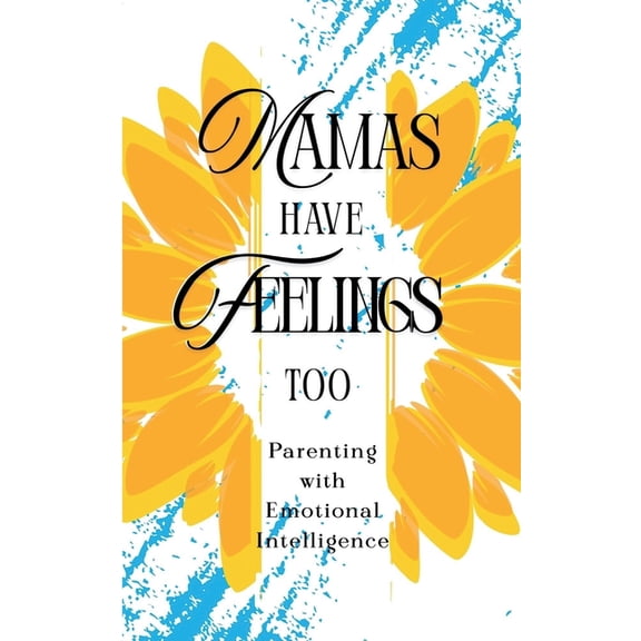 Mamas Have Feelings Too: Parenting with Emotional Intelligence, (Paperback)