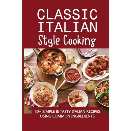 Classic Italian Style Cooking: 50  Simple & Tasty Italian Recipes Using Common Ingredients: Italian Sides Recipes (Paperback)