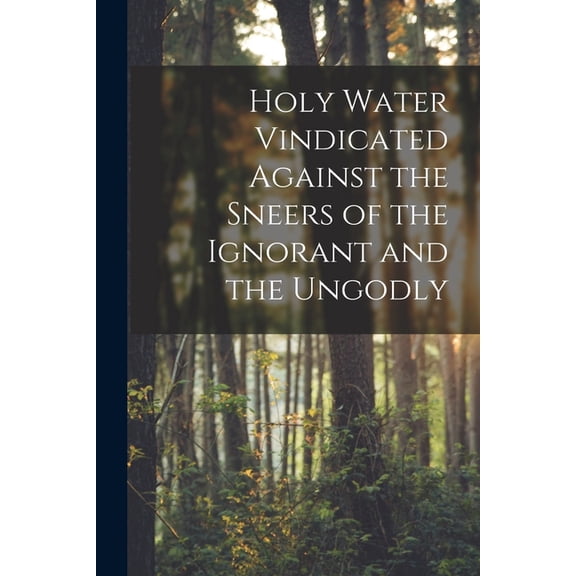 Holy Water Vindicated Against the Sneers of the Ignorant and the Ungodly [microform] Paperback 1014070821 9781014070821 Anonymous