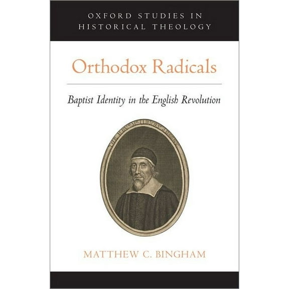 Oxford Studies in Historical Theology Orthodox Radicals: Baptist Identity in the English Revolution, (Hardcover)
