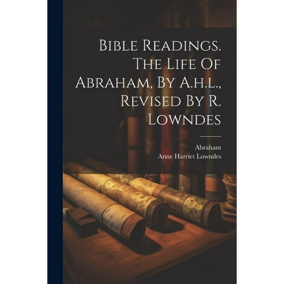 Bible Readings. The Life Of Abraham, By A.h.l., Revised By R. Lowndes (Paperback)