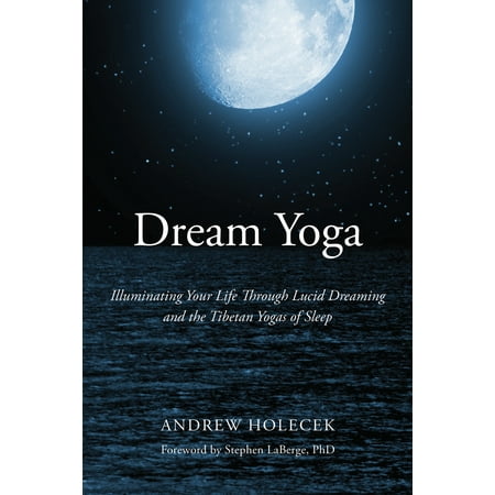 Dream Yoga : Illuminating Your Life Through Lucid Dreaming and the Tibetan Yogas of (Best Way To Induce Lucid Dreaming)
