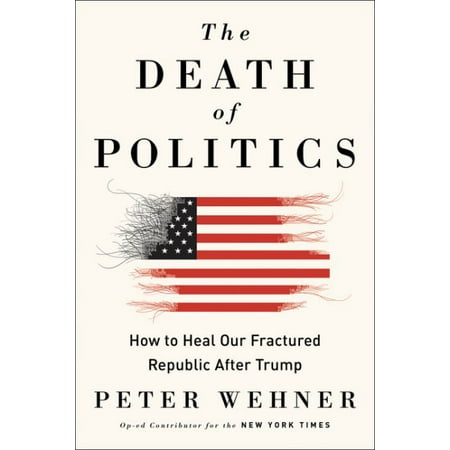 The Death of Politics : How to Heal Our Frayed Republic After (Best Of The Fray)