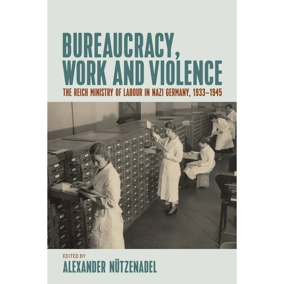 Bureaucracy, Work and Violence: The Reich Ministry of Labour in Nazi Germany, 1933-1945, (Paperback)