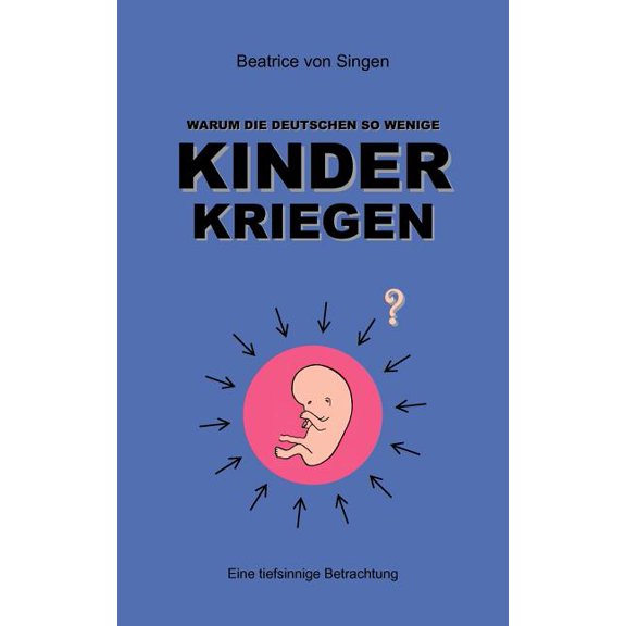 Warum die Deutschen so wenige Kinder kriegen: Eine tiefsinnige Betrachtung, (Paperback)