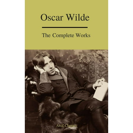 Complete Works Of Oscar Wilde (Best Navigation) (A to Z Classics) -
