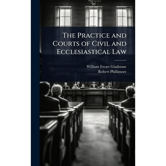 The Practice and Courts of Civil and Ecclesiastical Law, (Hardcover)
