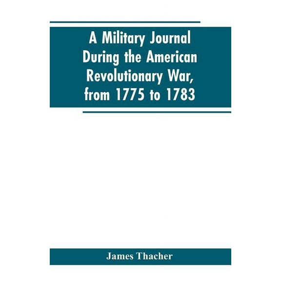 A military journal during the American revolutionary war, from 1775 to 1783; describing interesting events and transacti, (Paperback)
