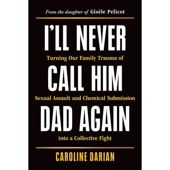Pre-Owned I'll Never Call Him Dad Again: Turning Our Family Trauma of Sexual Assault and Chemical Submission Into a Collective Fight (Paperback) 1464257957 9781464257957