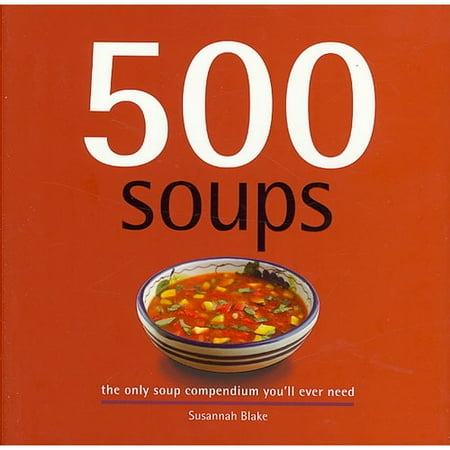 500 Soups: The Only Soup Compendium You'll Ever Need