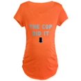 thumbnail image 1 of CafePress - THE COP DID IT Maternity T Shirt - Maternity Dark T-Shirt, 1 of 1