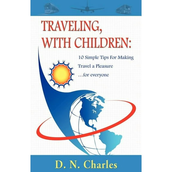 Traveling, with Children: 10 Simple Tips for Making Travel a Pleasure...for Everyone (Paperback)