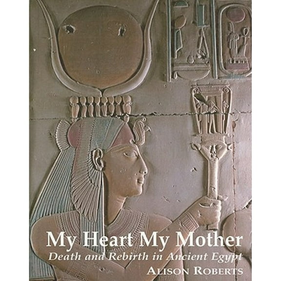My Heart My Mother: Death and Rebirth in Ancient Egypt (Paperback)