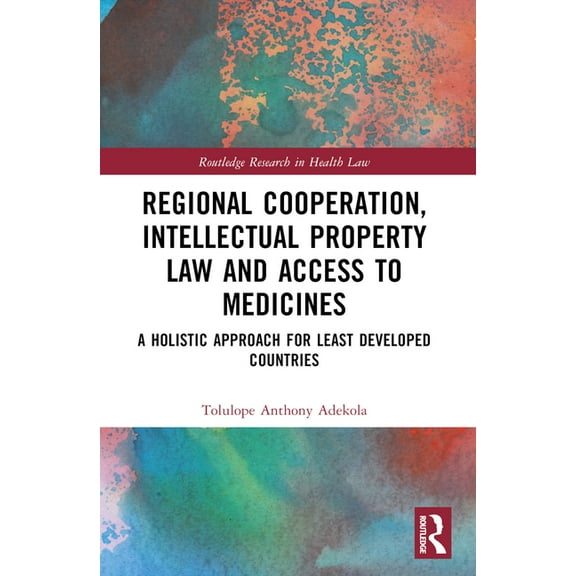 Routledge Research in Health Law Regional Cooperation, Intellectual Property Law and Access to Medicines: A Holistic Approach for Least Developed Countri, (Paperback)