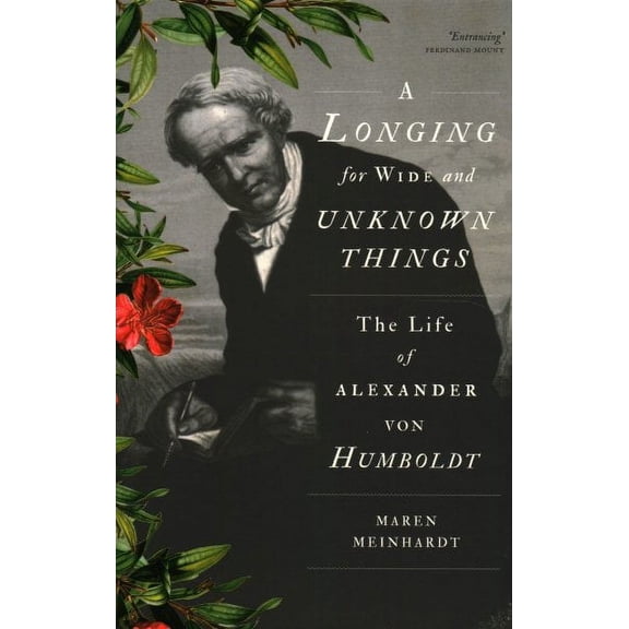 Longing for Wide and Unknown Things : The Life of Alexander Von Humboldt