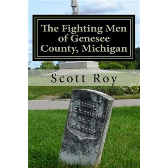 Pre-Owned Fighting Men of Genesee County, Michigan : Remembering the Sacrifices of Civil War Soldiers from the Flint Area