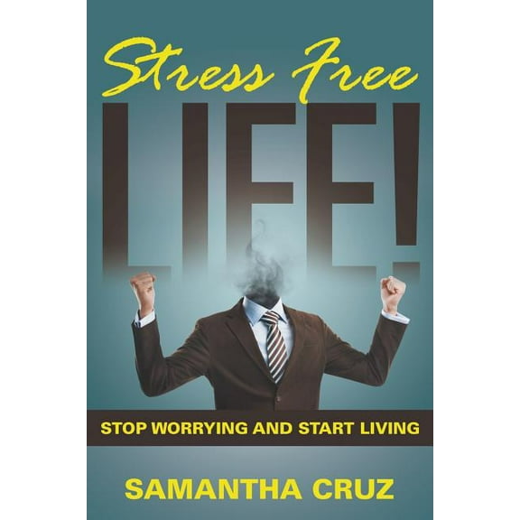 Stress Free Life!: Stop Worrying and Start Living (Paperback)