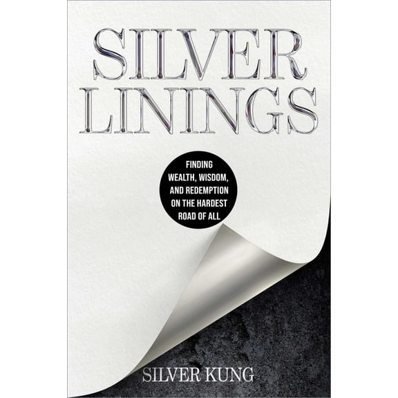 Silver Linings: Finding Wealth, Wisdom, and Redemption on the Hardest Road of All, (Hardcover)