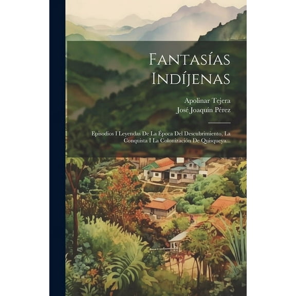 Fantasías Indíjenas: Episodios I Leyendas De La Época Del Descubrimiento, La Conquista I La Colonización De Quisqueya... (Paperback)