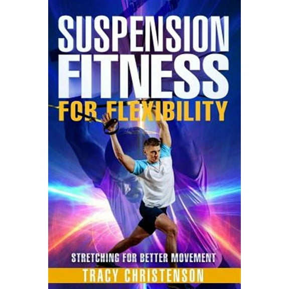 Suspension Fitness: For Flexibility: A Guide to Stretching and Improving Flexibility Through Suspended Training