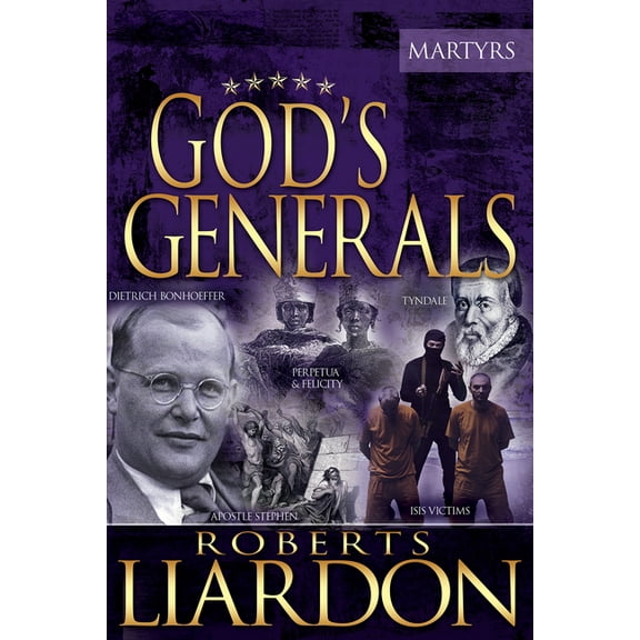 God's Generals God's Generals: The Martyrs (Spiritual Biographies of Martyrs of the Faith, Including the Apostle Paul, Dietrich Bo, (Hardcover)