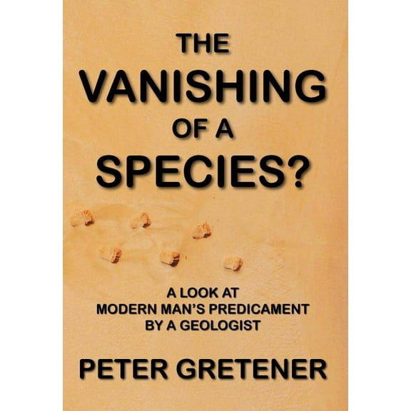 The Vanishing of a Species? A Look at Modern Man's Predicament by a Geologist, (Hardcover)