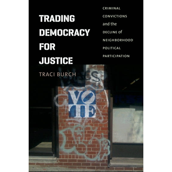 Chicago Studies in American Politics Trading Democracy for Justice: Criminal Convictions and the Decline of Neighborhood Political Participation, (Paperback)