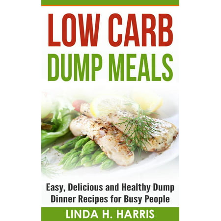 Low Carb Dump Meals: Easy, Delicious and Healthy Dump Dinner Recipes for Busy People -