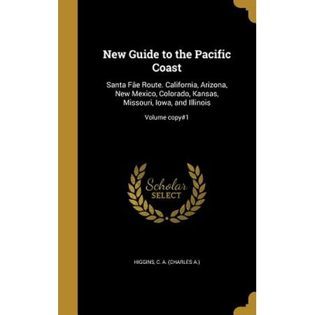 New Guide to the Pacific Coast : Santa Fae Route. California, Arizona, New Mexico, Colorado, Kansas, Missouri, Iowa, and Illinois; Volume