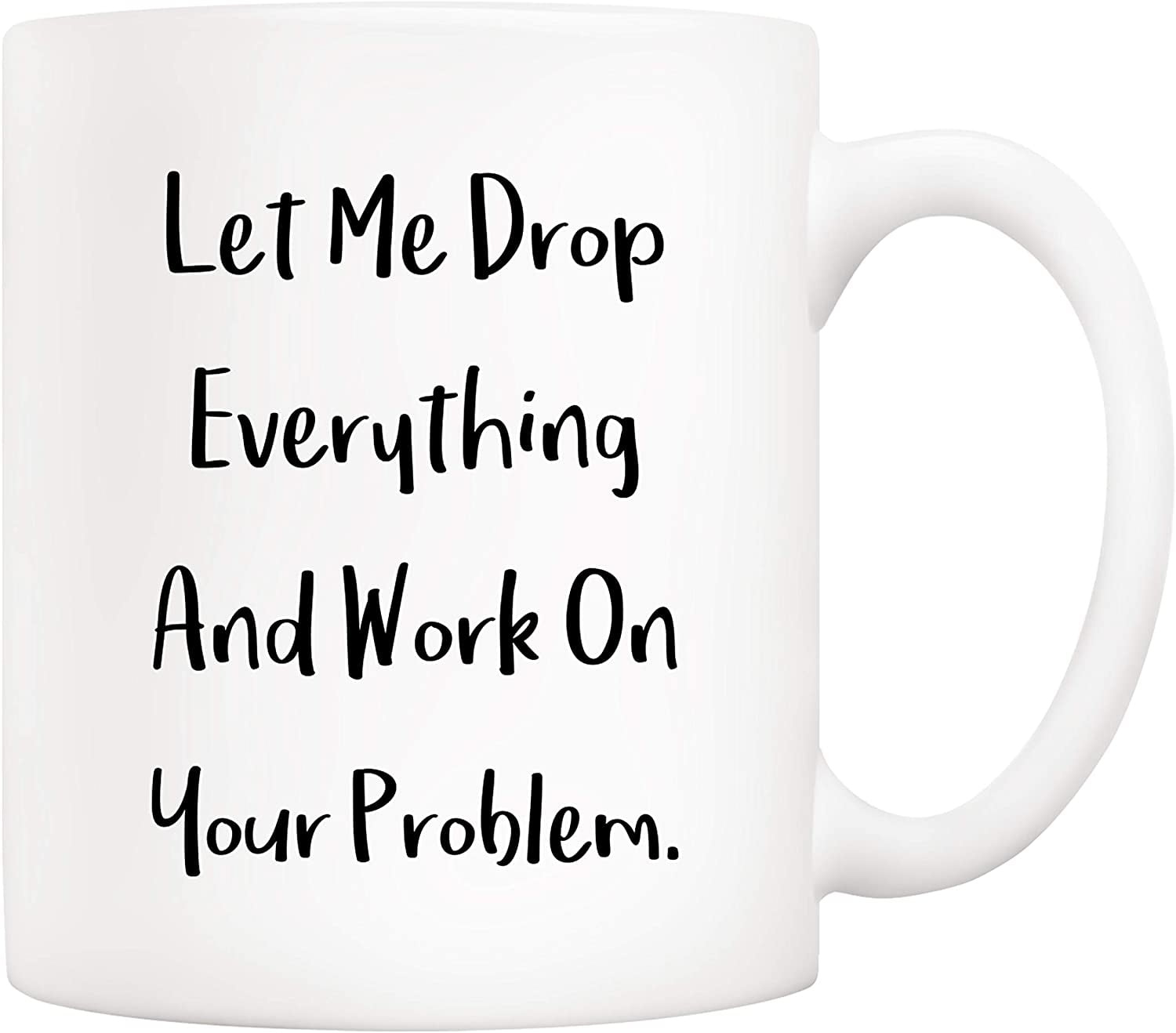 Funny Quote Coffee Mug Christmas Gifts, Let Me Drop Everything And Work On  Your Problem Cups, Birthday Gift Ideas for Mom Dad Wife Husband Coworker  Boss Friend 11 Oz 