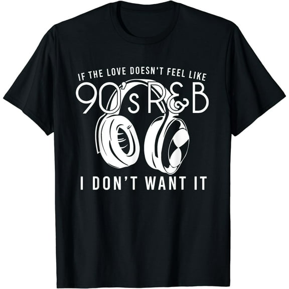 If the love doesn't feel like 90s R&B I don't want it Music T-Shirt